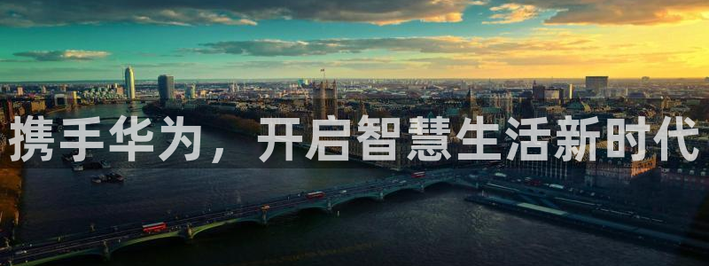 环球ug官网网址：携手华为，开启智慧生活